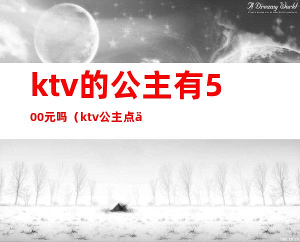 ktv的公主有500元吗（ktv公主点一个多少钱）