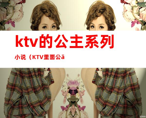 ktv的公主系列小说（KTV里面公主）