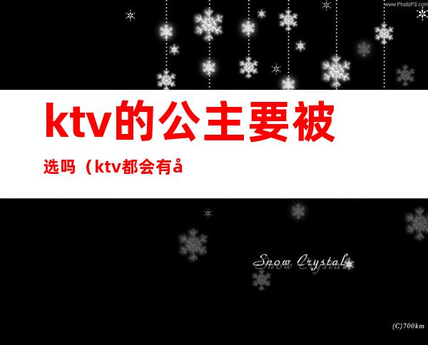 ktv的公主要被选吗（ktv都会有公主吗）