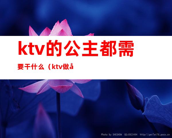 ktv的公主都需要干什么（ktv做公主主要做什么）