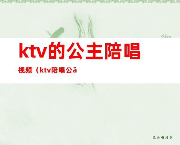 ktv的公主陪唱视频（ktv陪唱公主是什么）