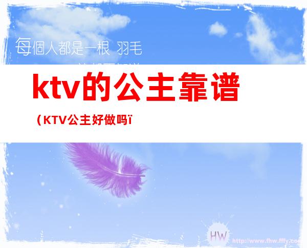 ktv的公主靠谱（KTV公主好做吗）