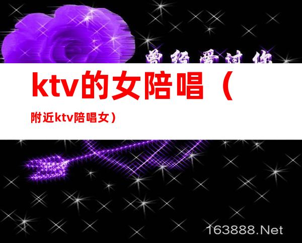 ktv的女陪唱（附近ktv陪唱女）