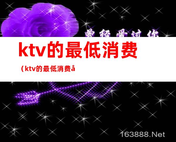 ktv的最低消费（ktv的最低消费包括包厢费吗）