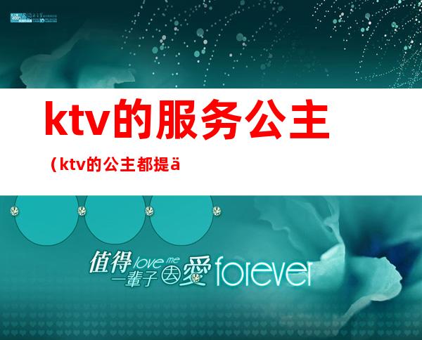 ktv的服务公主（ktv的公主都提供什么服务啊?）