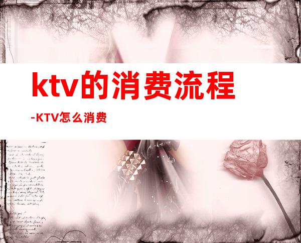 ktv的消费流程-KTV怎么消费