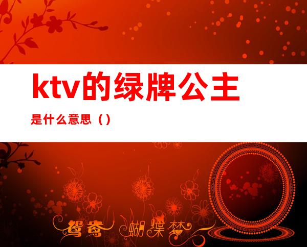 ktv的绿牌公主是什么意思（）