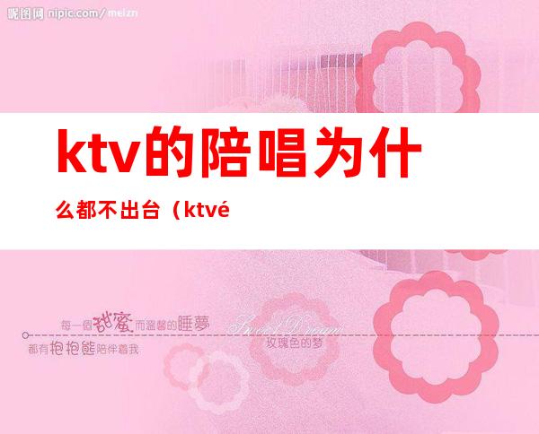 ktv的陪唱为什么都不出台（ktv陪唱不出台什么心理）