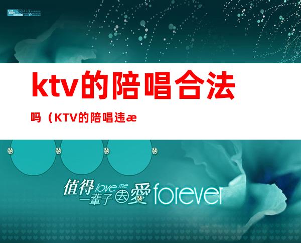 ktv的陪唱合法吗（KTV的陪唱违法吗）