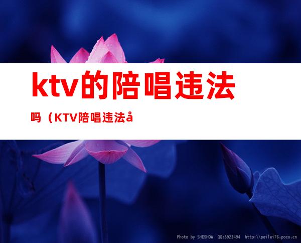 ktv的陪唱违法吗（KTV陪唱违法吗?）