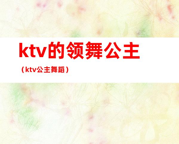 ktv的领舞公主（ktv公主舞蹈）