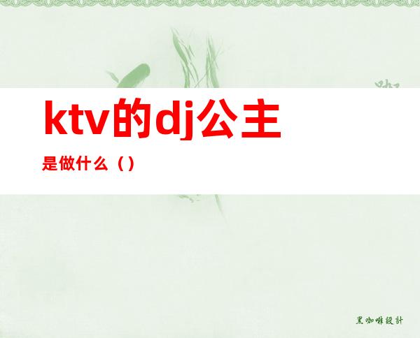 ktv的dj公主是做什么（）