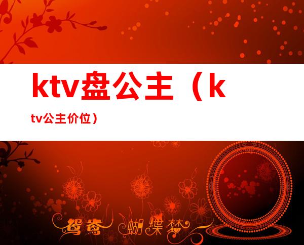 ktv盘公主（ktv公主价位）