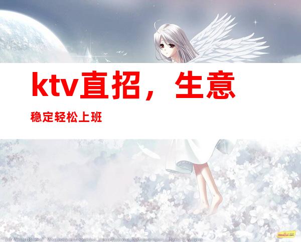 ktv直招，生意稳定轻松上班