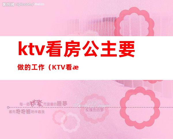 ktv看房公主要做的工作（KTV看房公主赚钱吗）