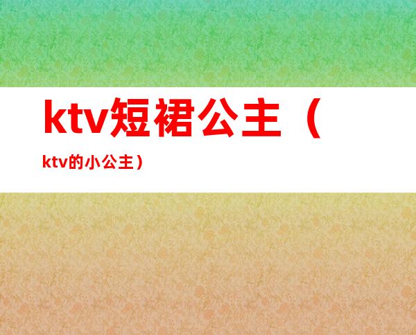 ktv短裙公主（ktv的小公主）