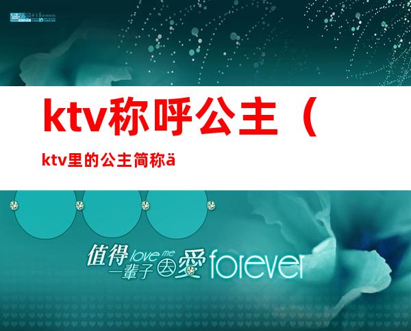 ktv称呼公主（ktv里的公主简称什么）