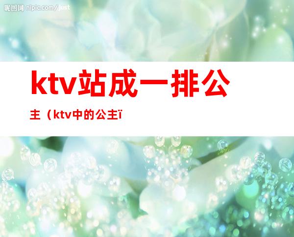 ktv站成一排公主（ktv中的公主）