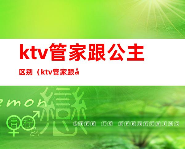 ktv管家跟公主区别（ktv管家跟公主区别）