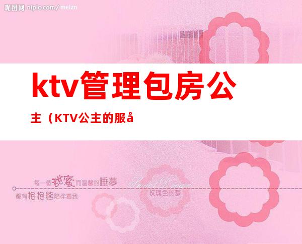 ktv管理包房公主（KTV公主的服务）