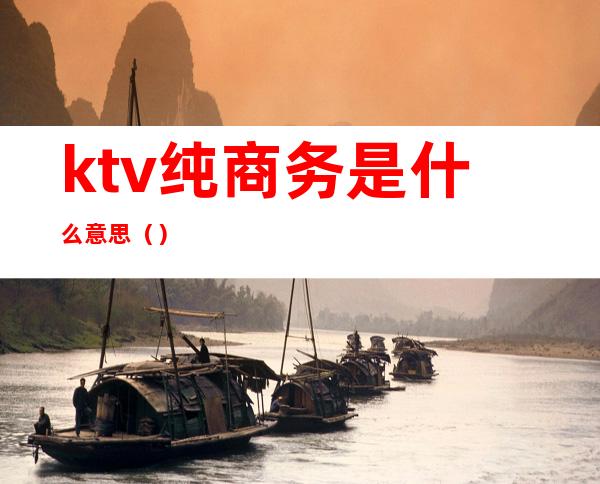 ktv纯商务是什么意思（）