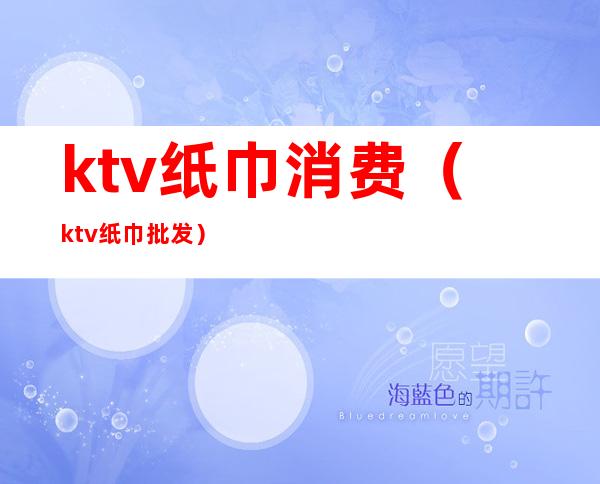 ktv纸巾消费（ktv纸巾批发）