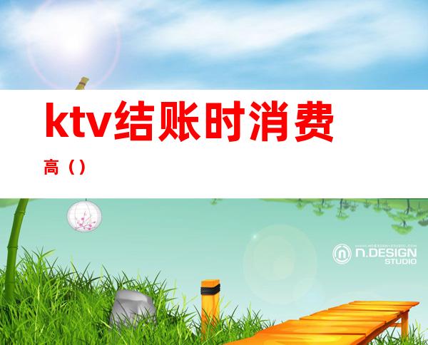 ktv结账时消费高（）