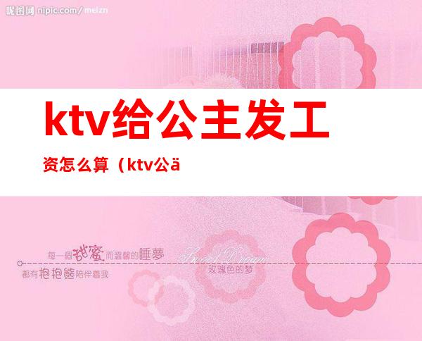 ktv给公主发工资怎么算（ktv公主有底薪工资吗）