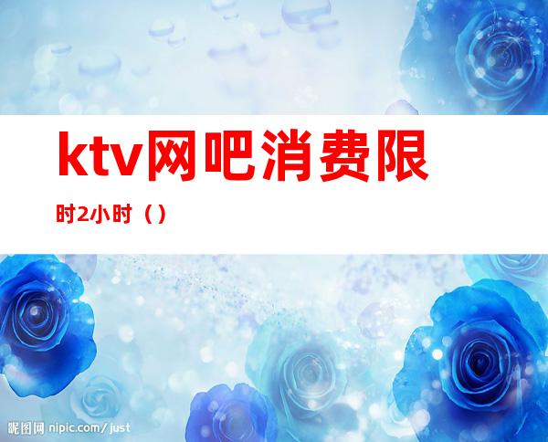 ktv网吧消费限时2小时（）