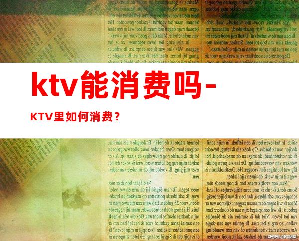 ktv能消费吗-KTV里如何消费？