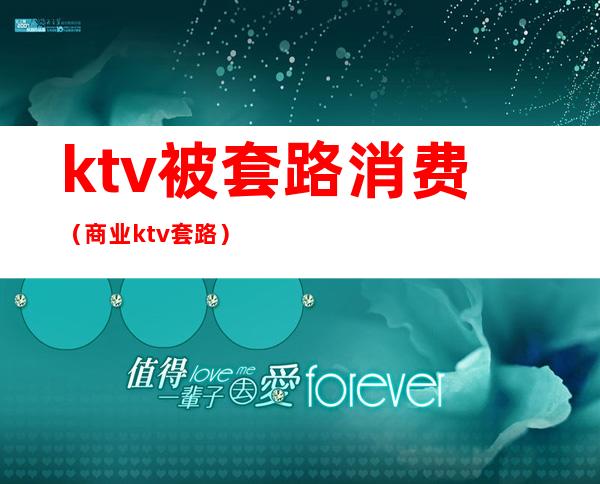 ktv被套路消费（商业ktv套路）