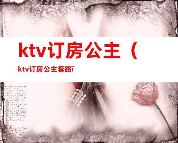 ktv订房公主（ktv订房公主套路）