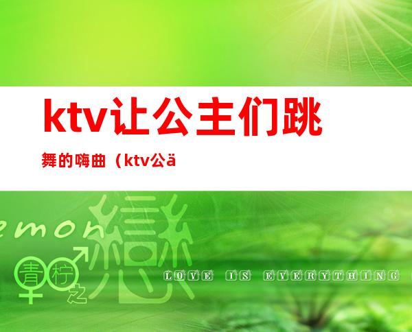 ktv让公主们跳舞的嗨曲（ktv公主歌曲）