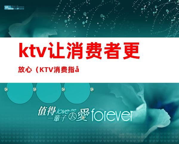 ktv让消费者更放心（KTV消费指南）