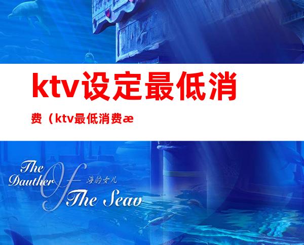 ktv设定最低消费（ktv最低消费怎么算）