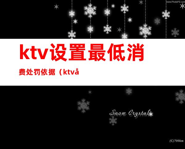 ktv设置最低消费处罚依据（ktv基本消费规则）