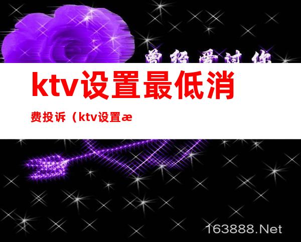 ktv设置最低消费投诉（ktv设置最低消费合法吗）