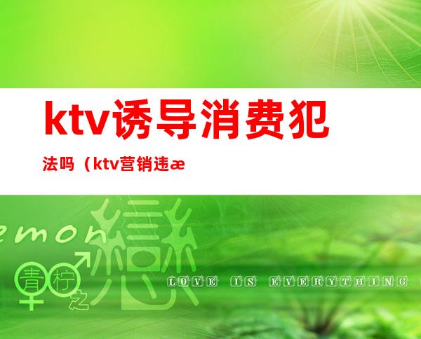 ktv诱导消费犯法吗（ktv营销违法吗）