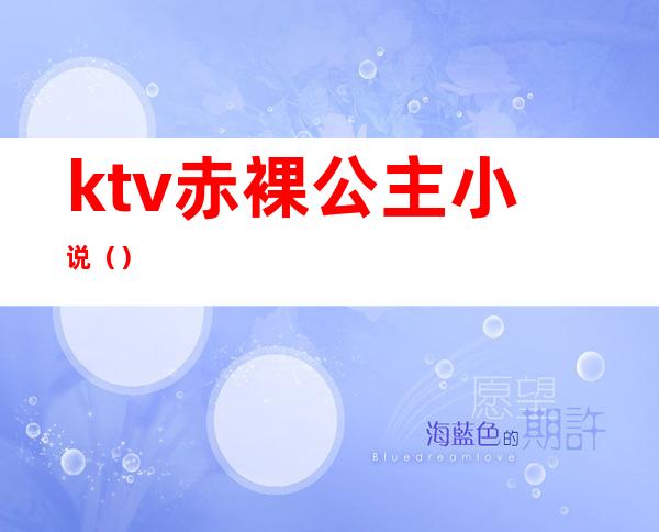 ktv赤裸公主小说（）