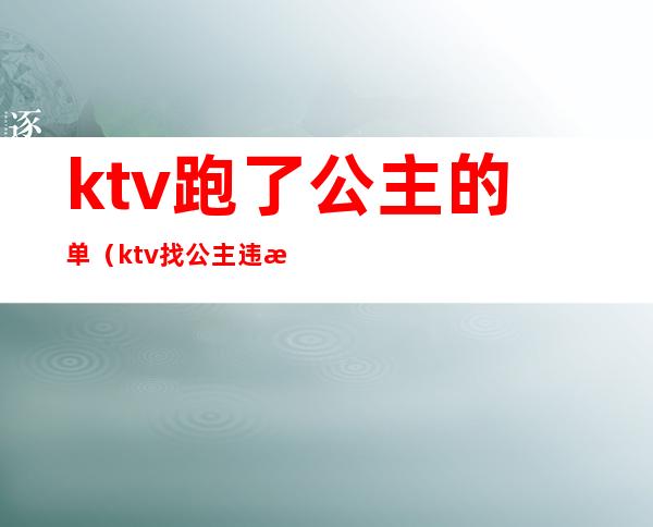 ktv跑了公主的单（ktv找公主违法吗）