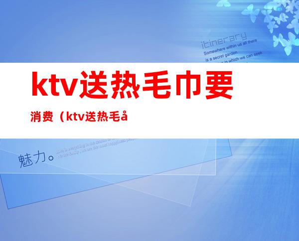 ktv送热毛巾要消费（ktv送热毛巾要消费多少钱）