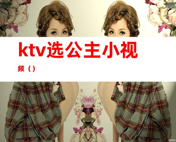 ktv选公主小视频（）