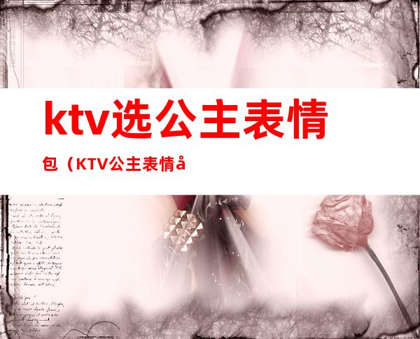 ktv选公主表情包（KTV公主表情包）