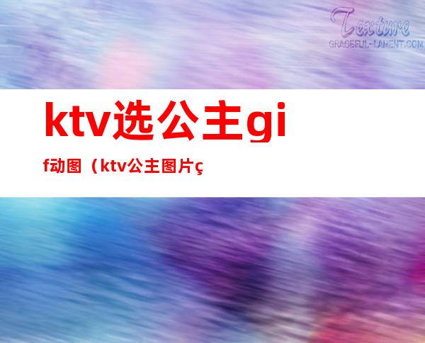 ktv选公主gif动图（ktv公主图片真实照片）