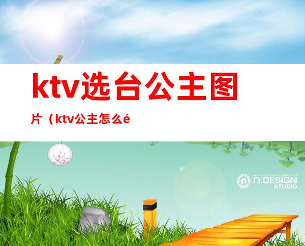 ktv选台公主图片（ktv公主怎么选）