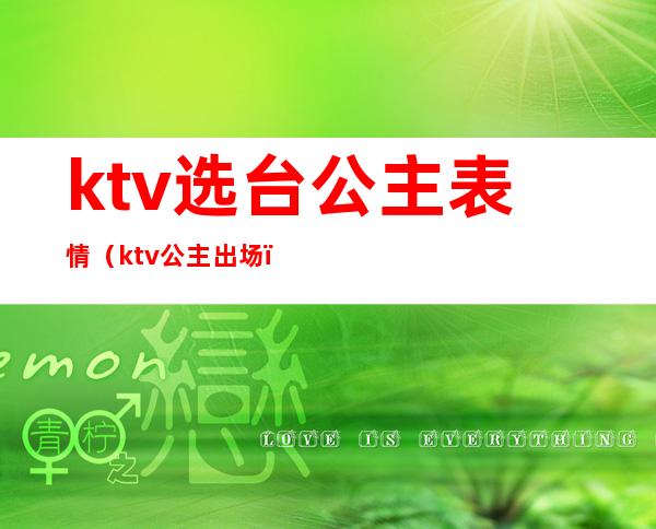 ktv选台公主表情（ktv公主出场）