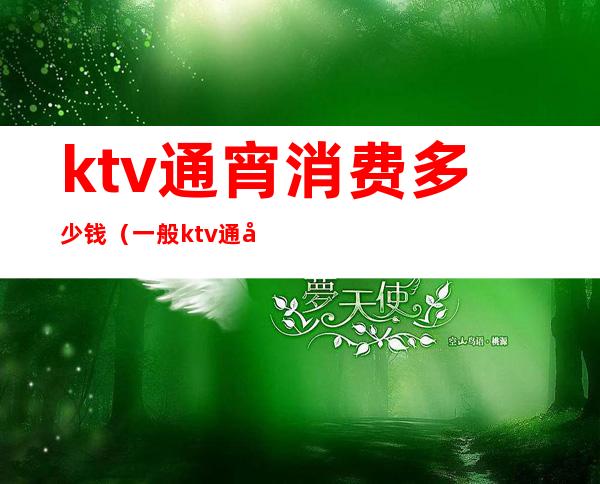 ktv通宵消费多少钱（一般ktv通宵多少钱）