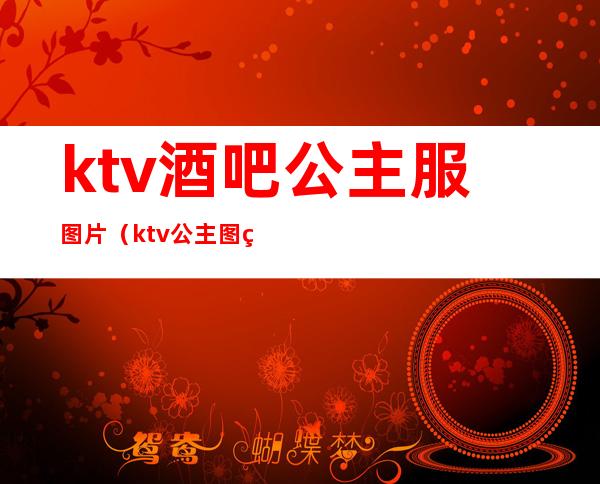 ktv酒吧公主服图片（ktv 公主图片）