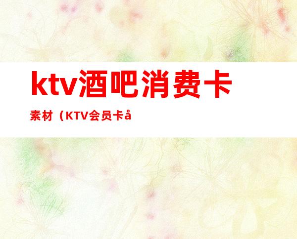 ktv酒吧消费卡素材（KTV会员卡图片）