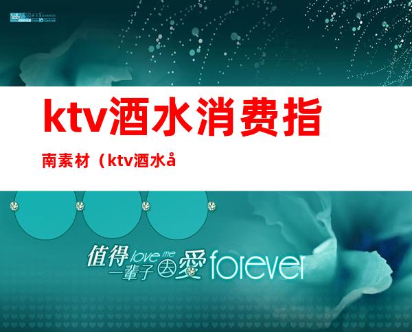 ktv酒水消费指南素材（ktv酒水单模板）